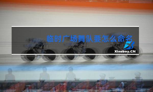 临时广场舞队要怎么命名图片