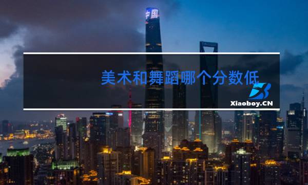 美术和舞蹈哪个分数低