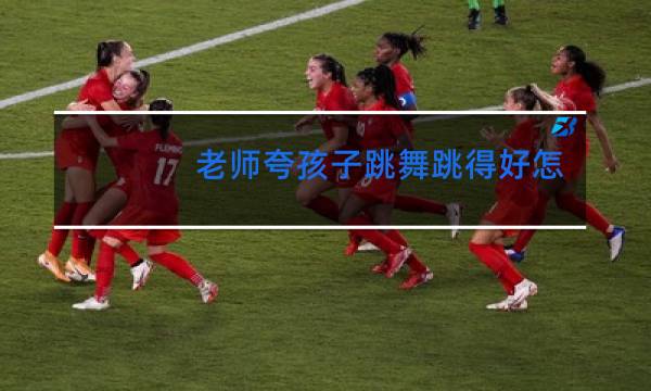 老师夸孩子跳舞跳得好怎么回复