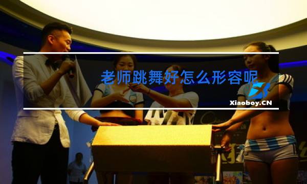 老师跳舞好怎么形容呢