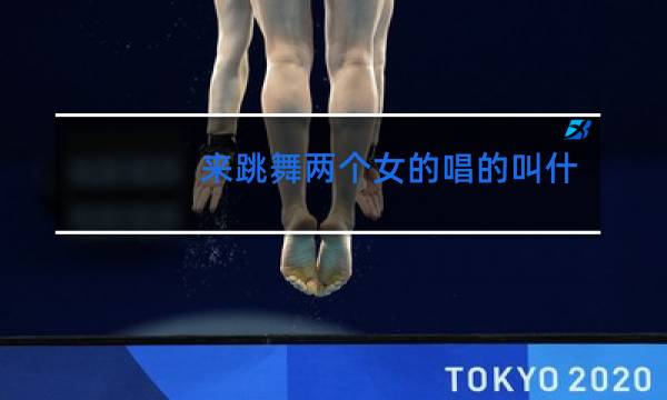 来跳舞两个女的唱的叫什么