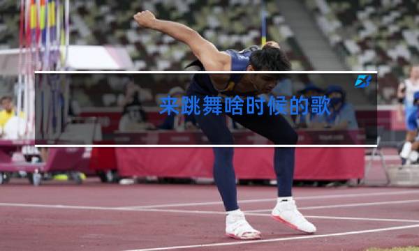 来跳舞啥时候的歌