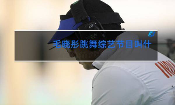 毛晓彤跳舞综艺节目叫什么