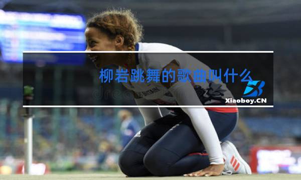 柳岩跳舞的歌曲叫什么