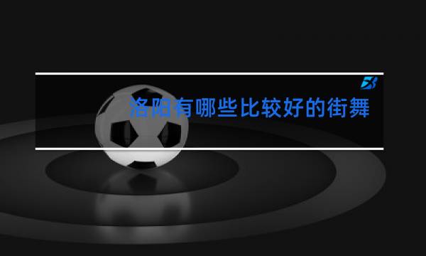 洛阳有哪些比较好的街舞