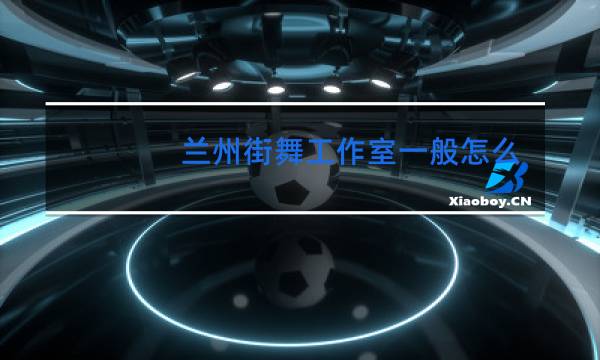 兰州街舞工作室一般怎么收费