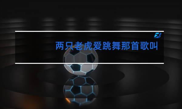 两只老虎爱跳舞那首歌叫什么