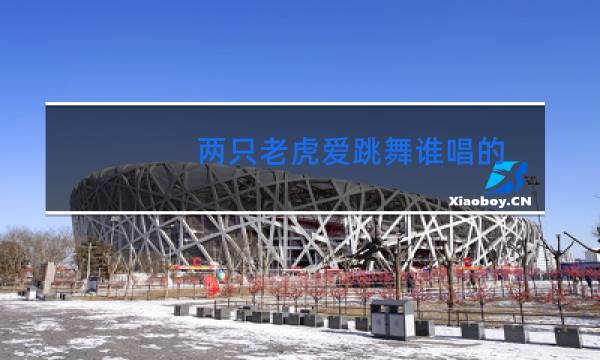 两只老虎爱跳舞谁唱的