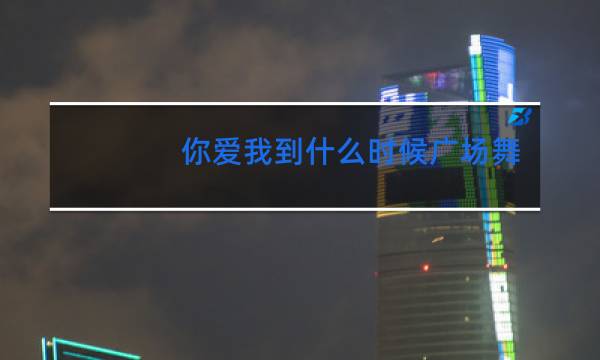 你爱我到什么时候广场舞图片