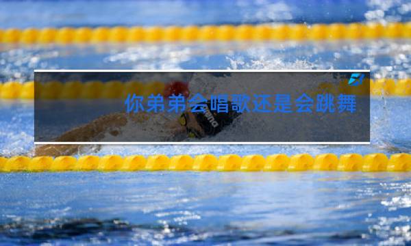 你弟弟会唱歌还是会跳舞英语