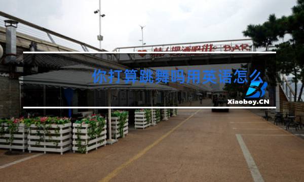 你打算跳舞吗用英语怎么说图片