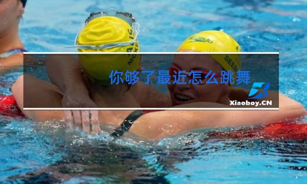 你够了最近怎么跳舞