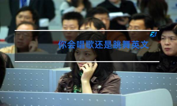 你会唱歌还是跳舞英文