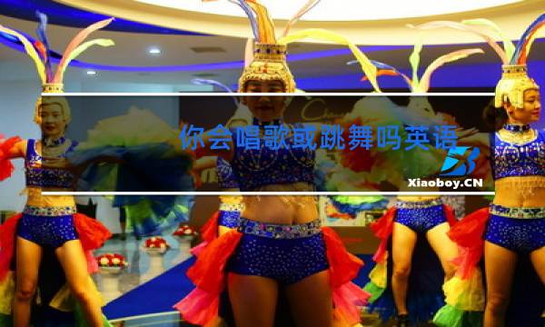 你会唱歌或跳舞吗英语