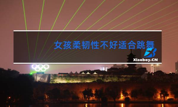 女孩柔韧性不好适合跳舞吗图片