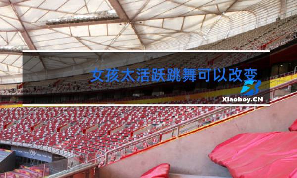 女孩太活跃跳舞可以改变吗图片