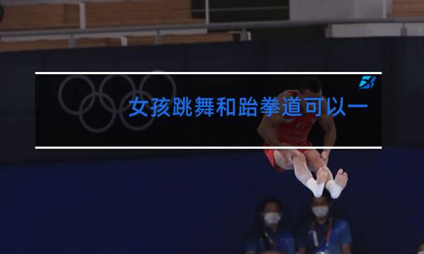 女孩跳舞和跆拳道可以一起学吗