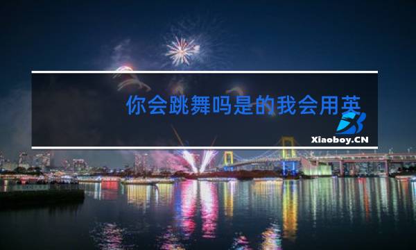 你会跳舞吗是的我会用英语怎么写