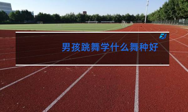 男孩跳舞学什么舞种好