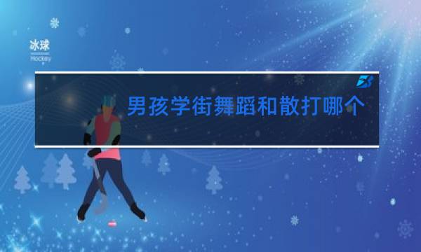 男孩学街舞蹈和散打哪个好图片