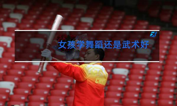 女孩学舞蹈还是武术好