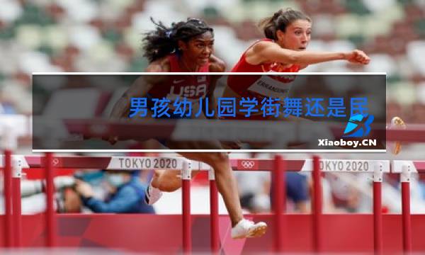 男孩幼儿园学街舞还是民族舞