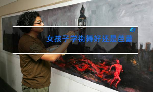 女孩子学街舞好还是芭蕾舞好