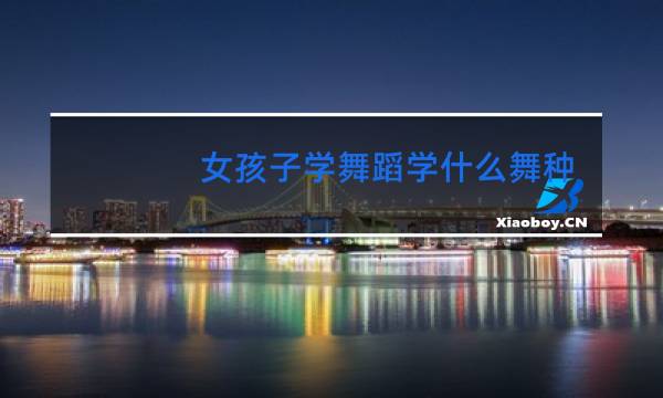 女孩子学舞蹈学什么舞种合适