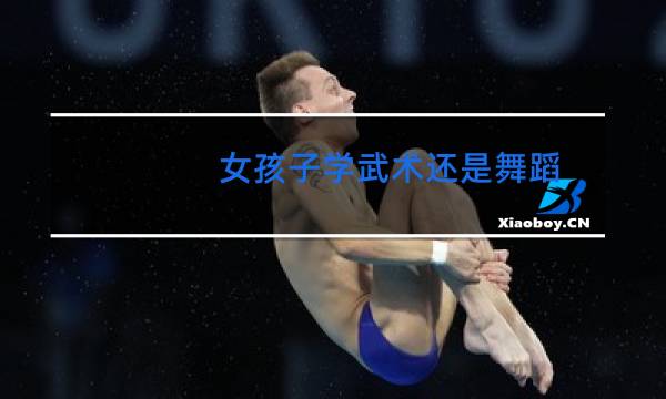 女孩子学武术还是舞蹈