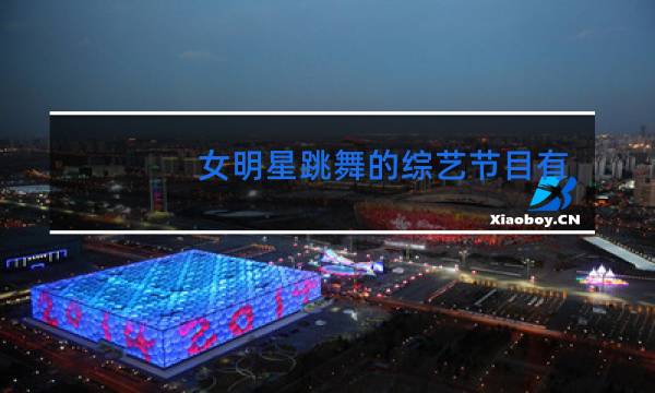 女明星跳舞的综艺节目有哪些
