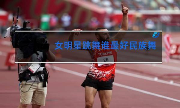 女明星跳舞谁最好民族舞