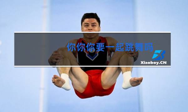 你你你要一起跳舞吗