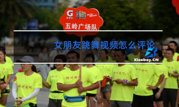 女朋友跳舞视频怎么评论图片
