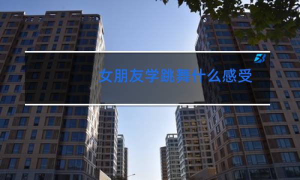 女朋友学跳舞什么感受