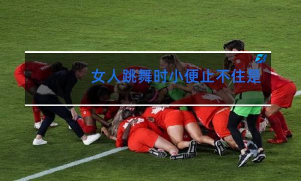 女人跳舞时小便止不住是为什么