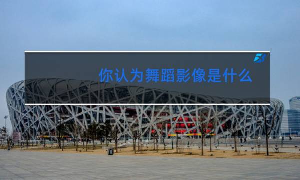 你认为舞蹈影像是什么