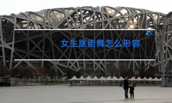 女生跳街舞怎么形容