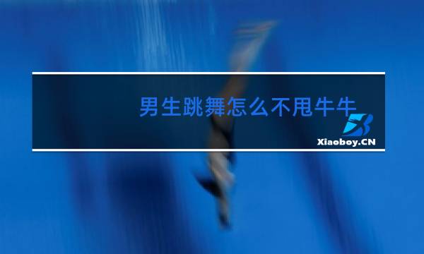 男生跳舞怎么不甩牛牛图片