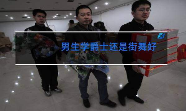 男生学爵士还是街舞好