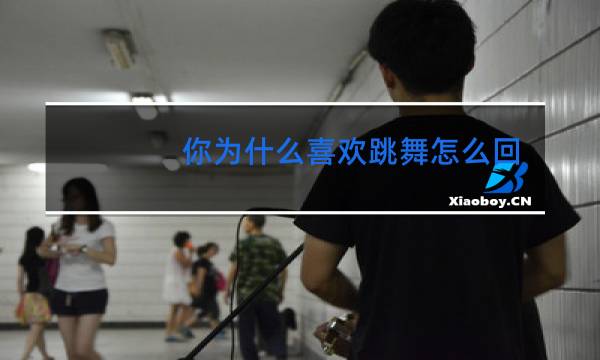 你为什么喜欢跳舞怎么回答英文