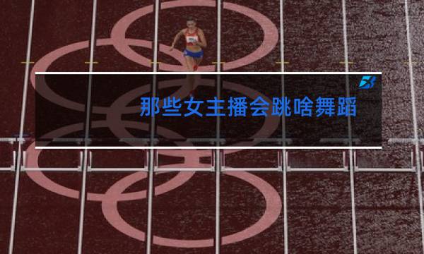 那些女主播会跳啥舞蹈