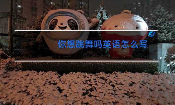 你想跳舞吗英语怎么写