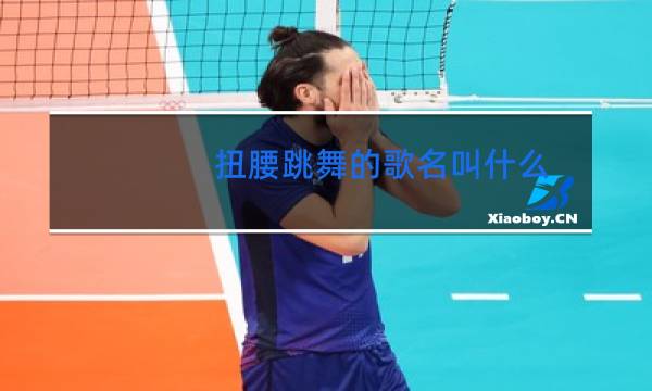 扭腰跳舞的歌名叫什么