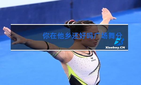 你在他乡还好吗广场舞分解图片