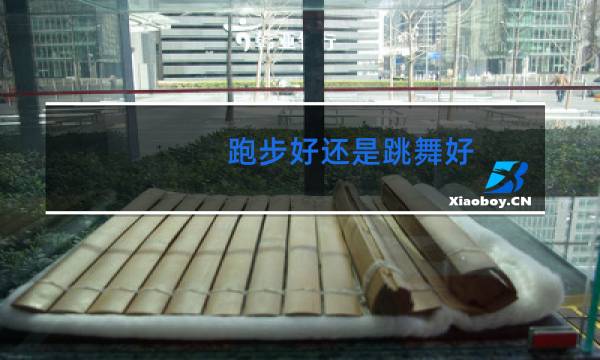 跑步好还是跳舞好