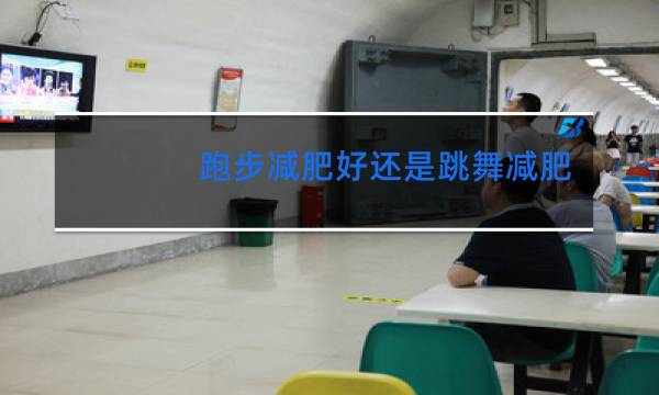跑步减肥好还是跳舞减肥好