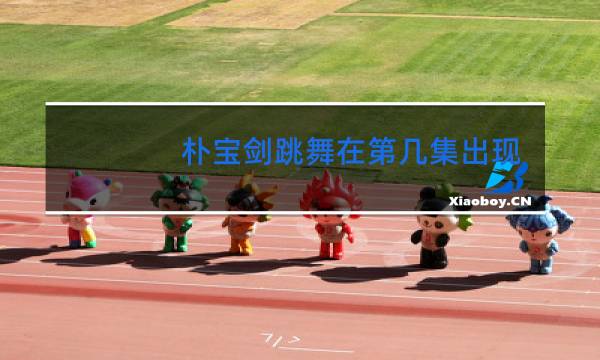 朴宝剑跳舞在第几集出现图片