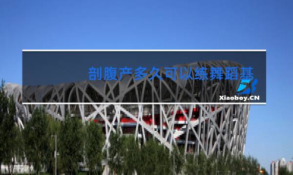 剖腹产多久可以练舞蹈基本功