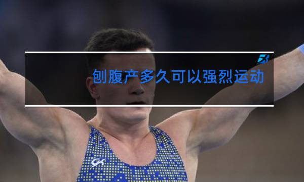 刨腹产多久可以强烈运动跳舞