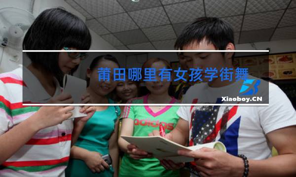 莆田哪里有女孩学街舞图片